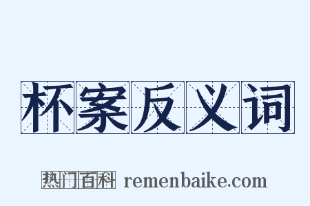 杯案反义词是什么意思的图片